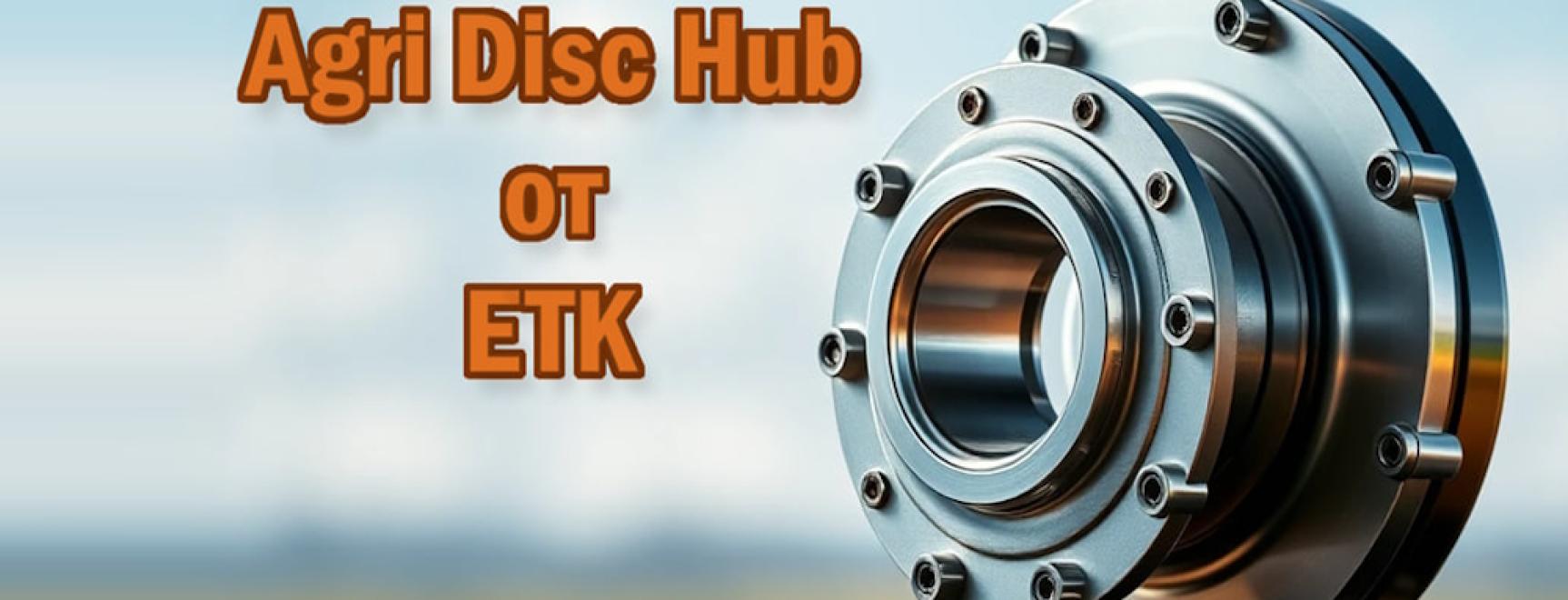 Высокопрочные подшипниковые узлы ETK Agri Disc Hub: выдерживая самые суровые испытания
